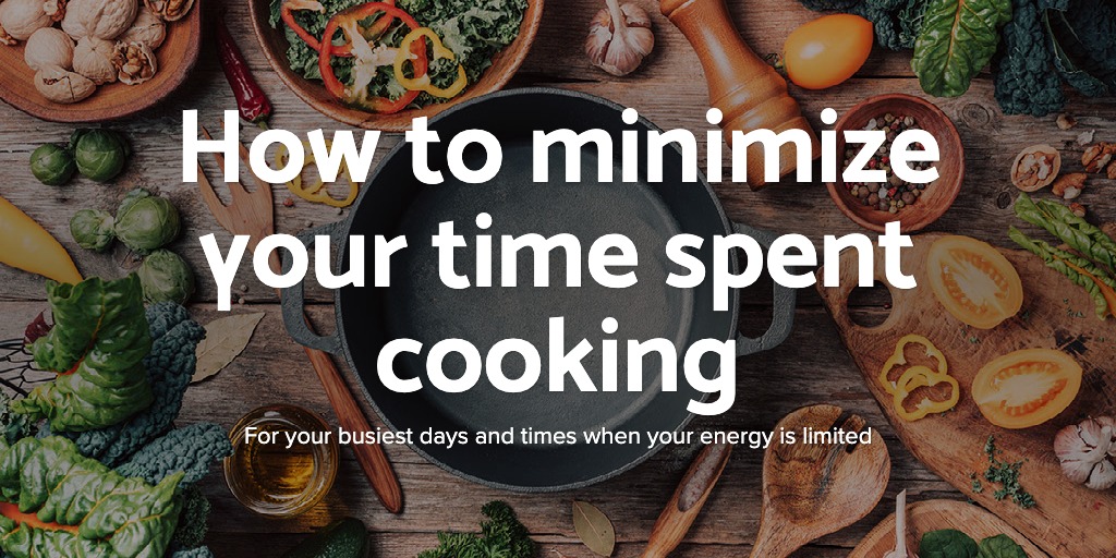 How to Minimize your Time spent Cooking