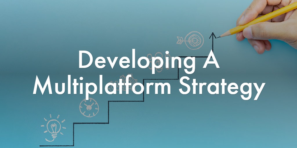 Developing A Multiplatform Strategy